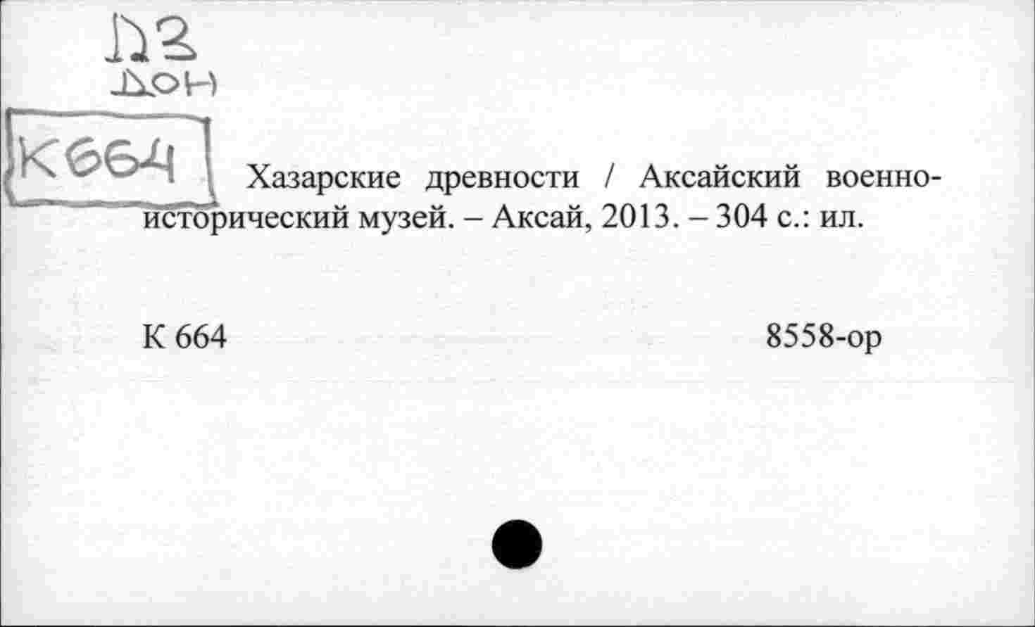 ﻿Дон
К66-Ц
Хазарские древности / Аксайский военноисторический музей. - Аксай, 2013. - 304 с.: ил.
К 664
8558-ор